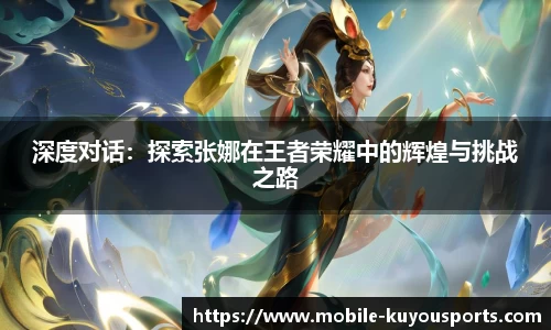 深度对话：探索张娜在王者荣耀中的辉煌与挑战之路